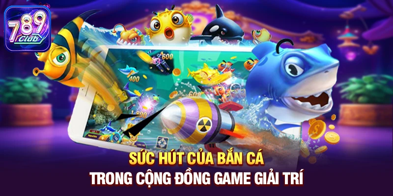 suc hut cua ban ca trong cong dong game giai tri Sức hút của Bắn Cá trong cộng đồng game giải trí