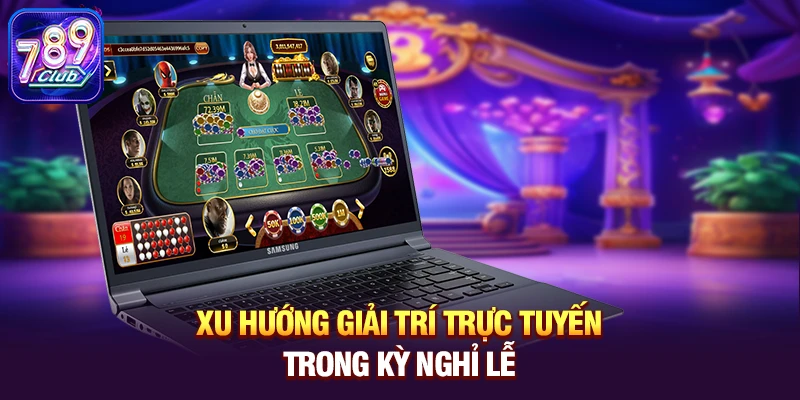 xu huong giai tri truc tuyen trong ky nghi le Xu hướng giải trí trực tuyến trong kỳ nghỉ lễ